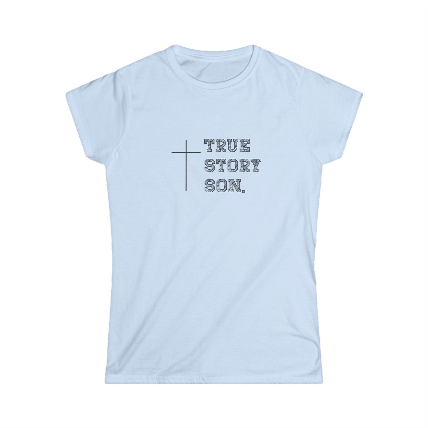 "True Story Son" Christian Inspirational Women's Softstyle Fitted Tshirt
