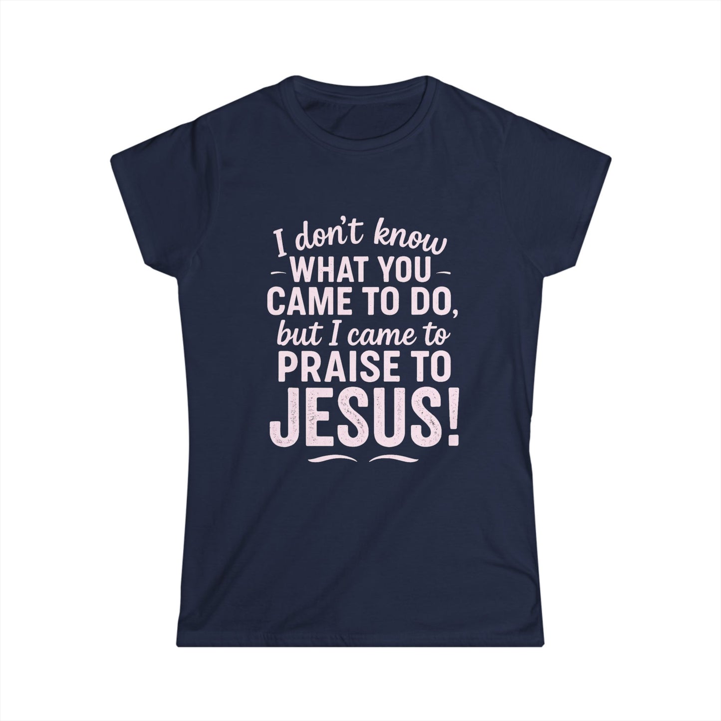 "I Came to Praise Jesus" Women's Softstyle Fitted Shirt (Light Pink Logo)