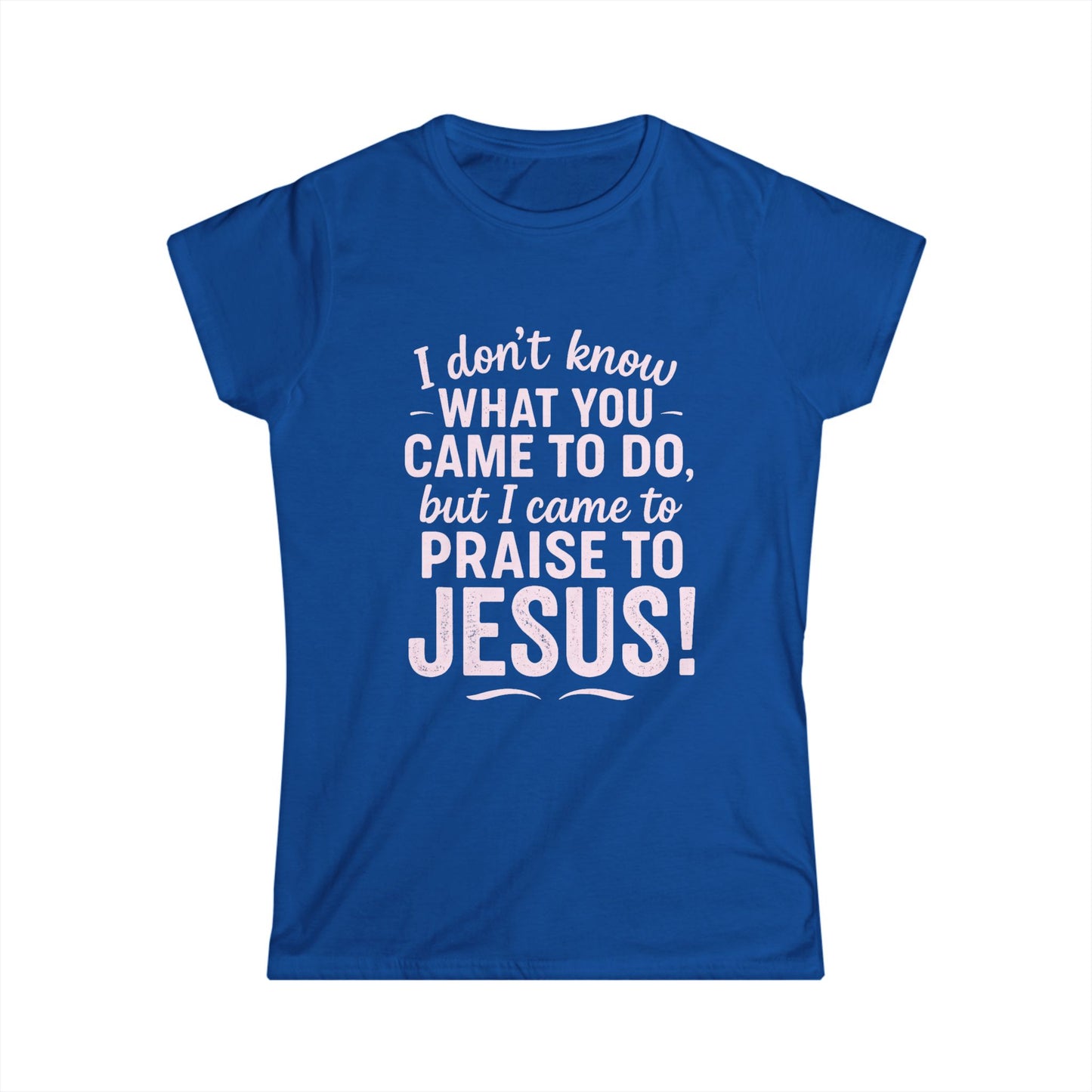"I Came to Praise Jesus" Women's Softstyle Fitted Shirt (Light Pink Logo)