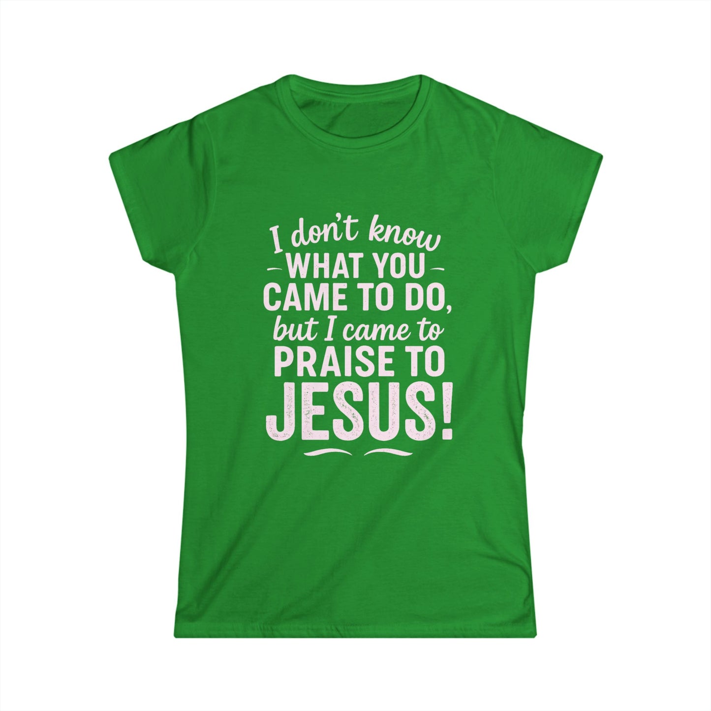"I Came to Praise Jesus" Women's Softstyle Fitted Shirt (Light Pink Logo)