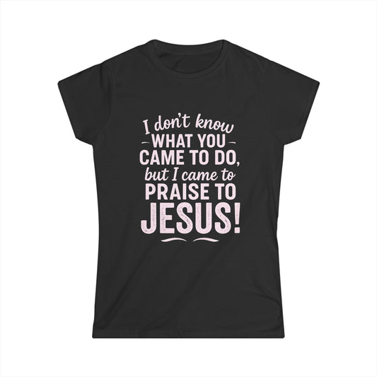 "I Came to Praise Jesus" Women's Softstyle Fitted Shirt (Light Pink Logo)
