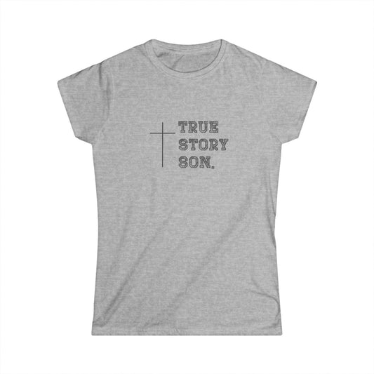 "True Story Son" Christian Inspirational Women's Softstyle Fitted Tshirt
